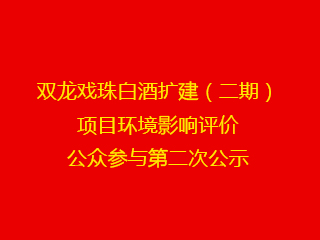 雙龍戲珠白酒擴建（二期）項目環(huán)境影響評價(jià)公眾參與第二次公示